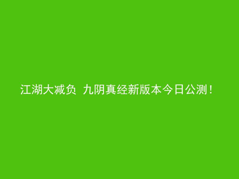 江湖大减负 九阴真经新版本今日公测！