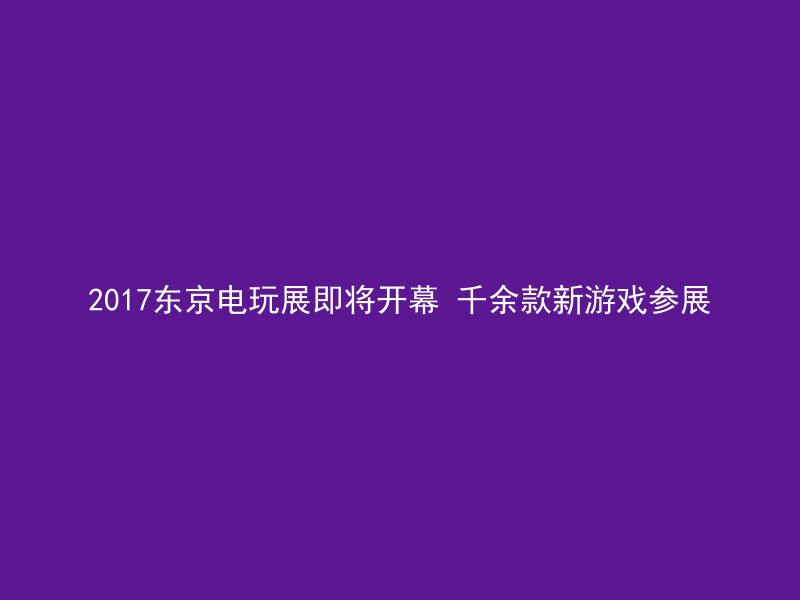 2017东京电玩展即将开幕 千余款新游戏参展