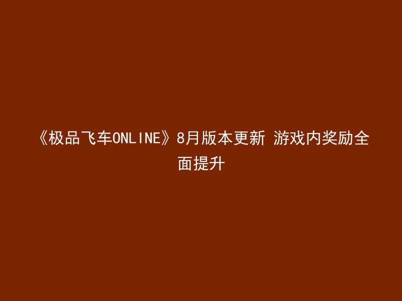 《极品飞车ONLINE》8月版本更新 游戏内奖励全面提升