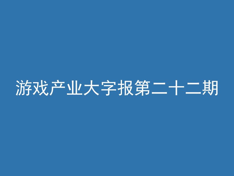 游戏产业大字报第二十二期