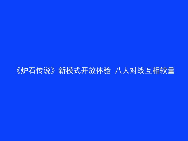 《炉石传说》新模式开放体验 八人对战互相较量