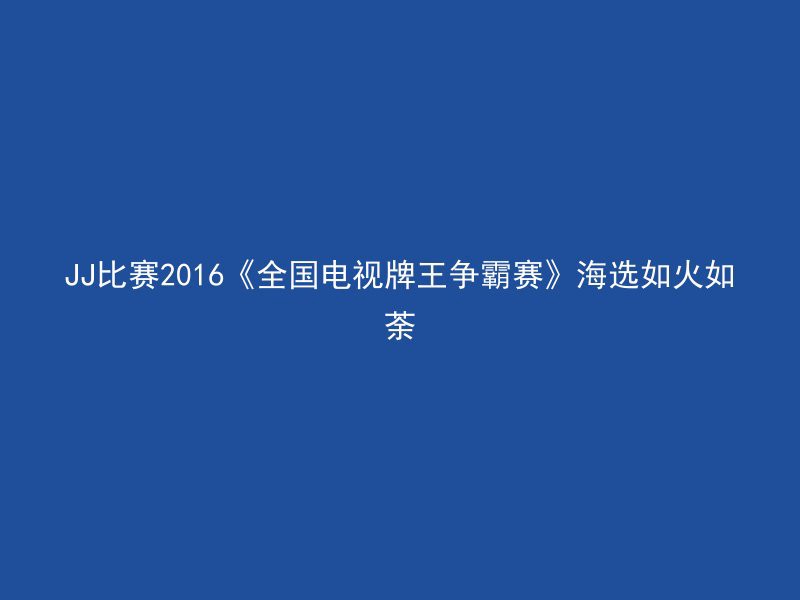 JJ比赛2016《全国电视牌王争霸赛》海选如火如荼