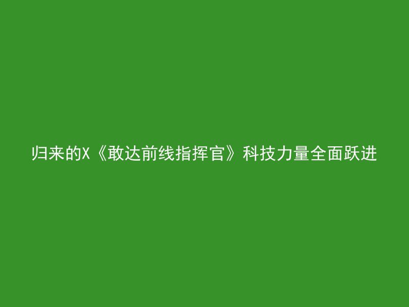 归来的X《敢达前线指挥官》科技力量全面跃进