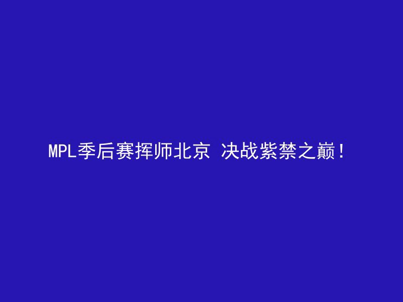 MPL季后赛挥师北京 决战紫禁之巅！