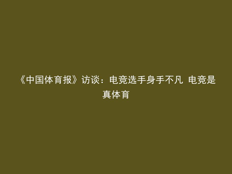 《中国体育报》访谈：电竞选手身手不凡 电竞是真体育