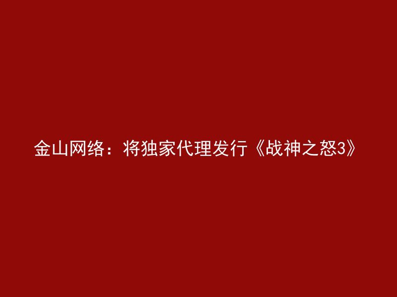 金山网络：将独家代理发行《战神之怒3》