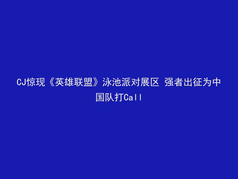 CJ惊现《英雄联盟》泳池派对展区 强者出征为中国队打Call