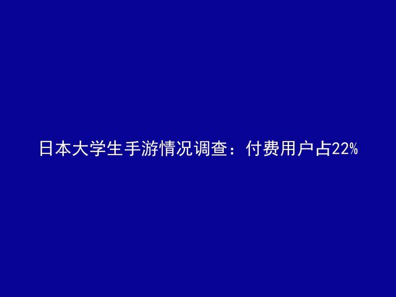 日本大学生手游情况调查：付费用户占22%