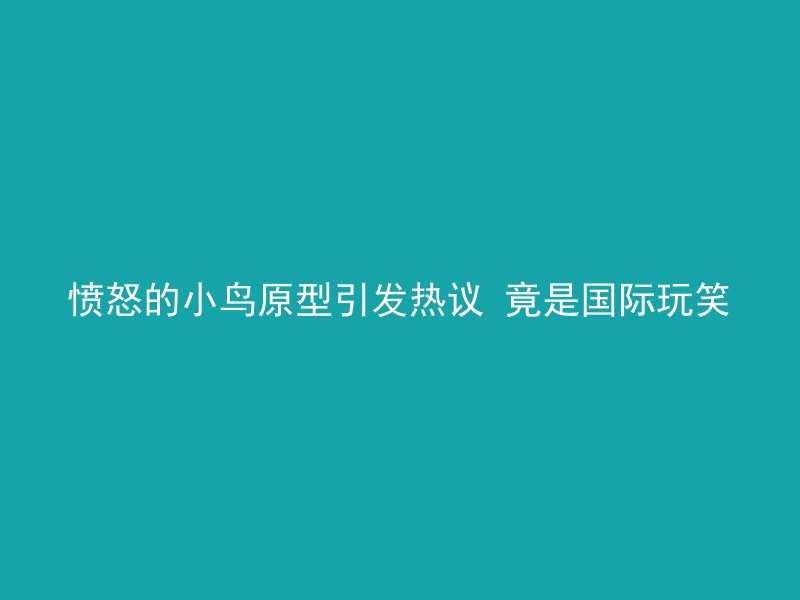 愤怒的小鸟原型引发热议 竟是国际玩笑