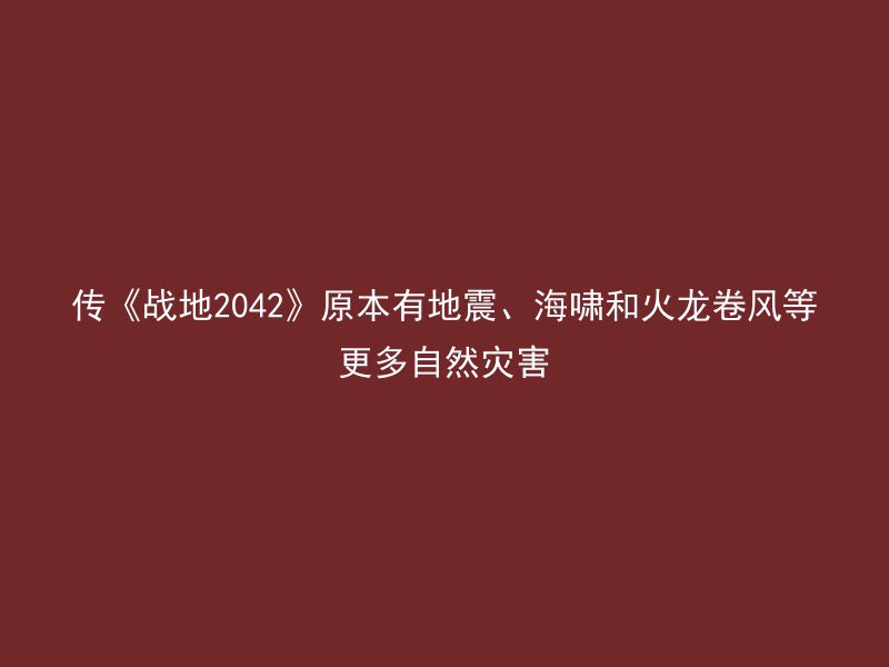 传《战地2042》原本有地震、海啸和火龙卷风等更多自然灾害