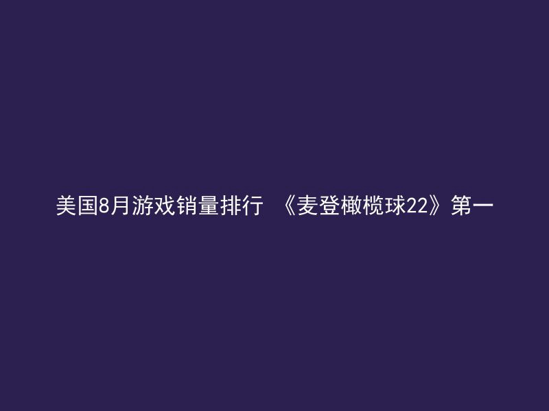 美国8月游戏销量排行 《麦登橄榄球22》第一