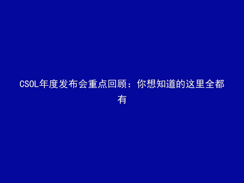 CSOL年度发布会重点回顾：你想知道的这里全都有