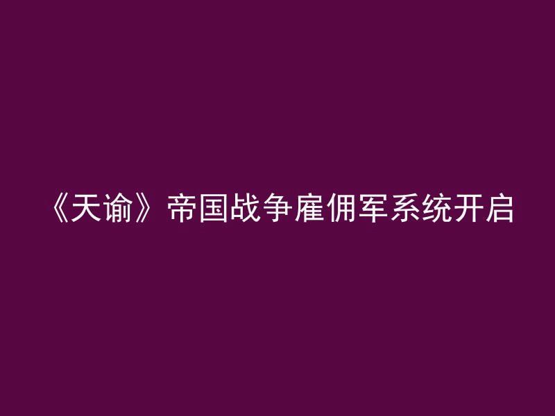 《天谕》帝国战争雇佣军系统开启