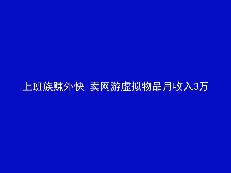 上班族赚外快 卖网游虚拟物品月收入3万