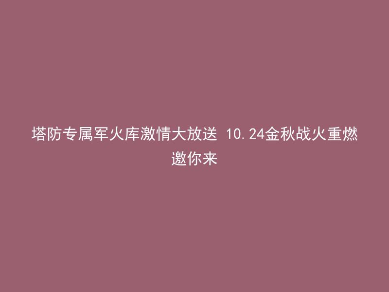 塔防专属军火库激情大放送 10.24金秋战火重燃邀你来