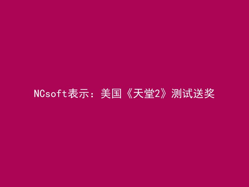 NCsoft表示：美国《天堂2》测试送奖