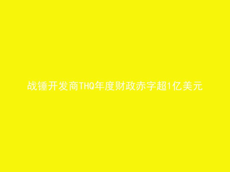 战锤开发商THQ年度财政赤字超1亿美元