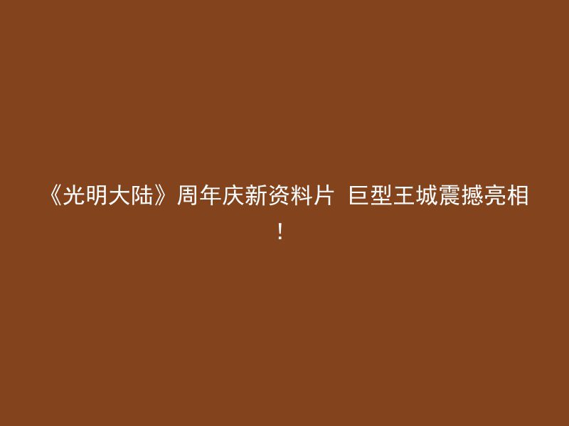 《光明大陆》周年庆新资料片 巨型王城震撼亮相！