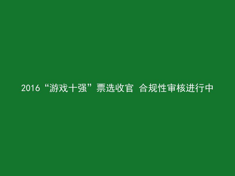 2016“游戏十强”票选收官 合规性审核进行中