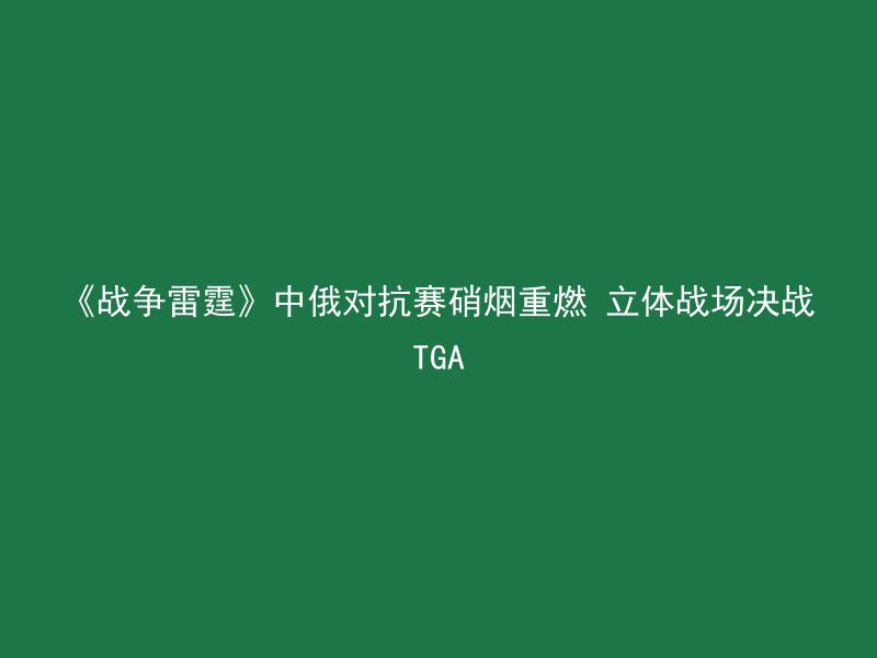 《战争雷霆》中俄对抗赛硝烟重燃 立体战场决战TGA