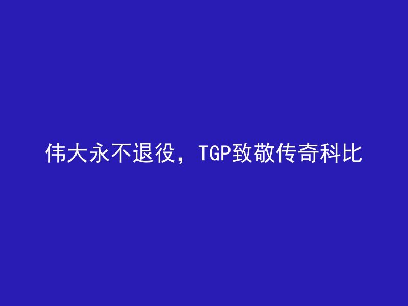 伟大永不退役，TGP致敬传奇科比