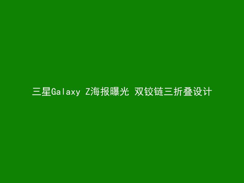 三星Galaxy Z海报曝光 双铰链三折叠设计