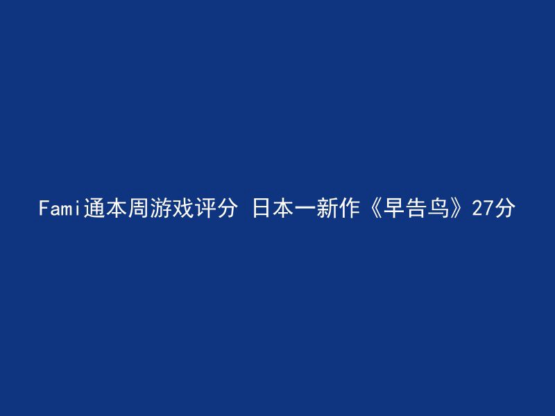 Fami通本周游戏评分 日本一新作《早告鸟》27分