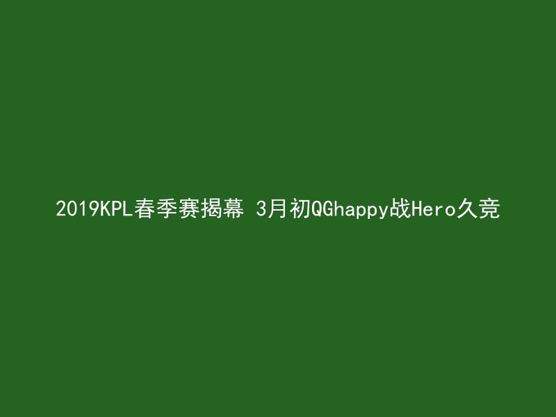 2019KPL春季赛揭幕 3月初QGhappy战Hero久竞