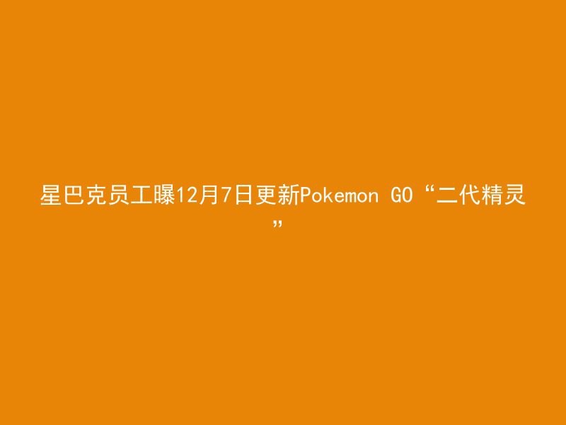 星巴克员工曝12月7日更新Pokemon GO“二代精灵”