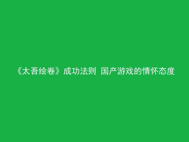 《太吾绘卷》成功法则 国产游戏的情怀态度