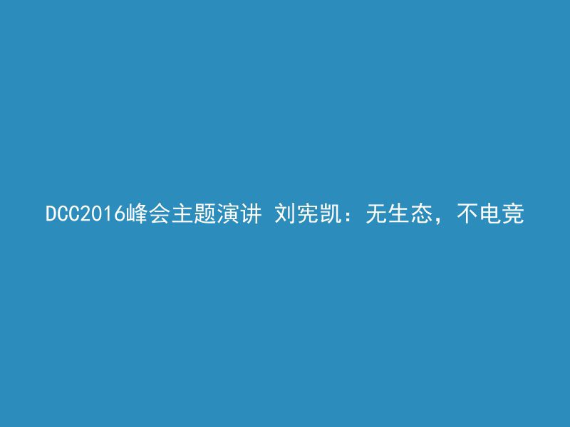 DCC2016峰会主题演讲 刘宪凯：无生态，不电竞