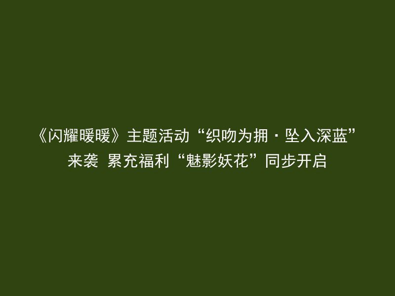 《闪耀暖暖》主题活动“织吻为拥·坠入深蓝”来袭 累充福利“魅影妖花”同步开启