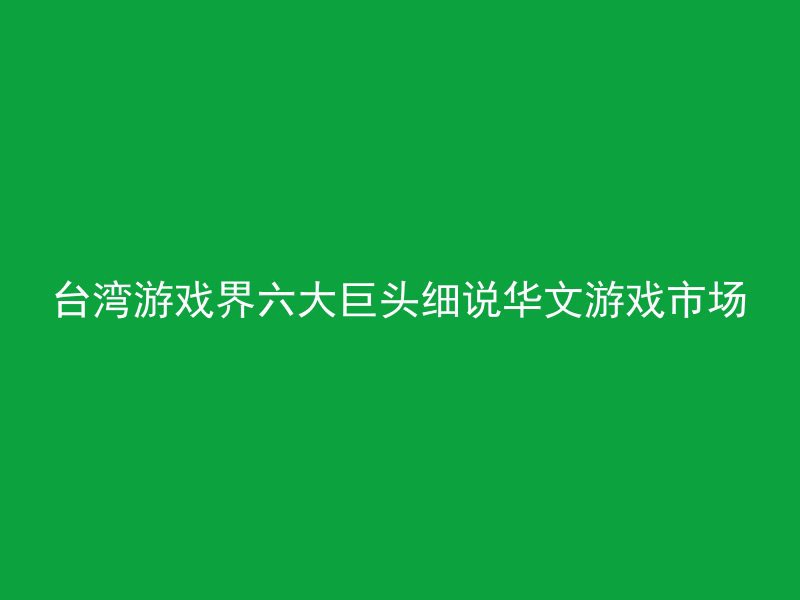 台湾游戏界六大巨头细说华文游戏市场