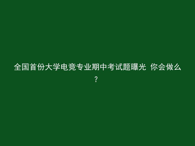 全国首份大学电竞专业期中考试题曝光 你会做么？