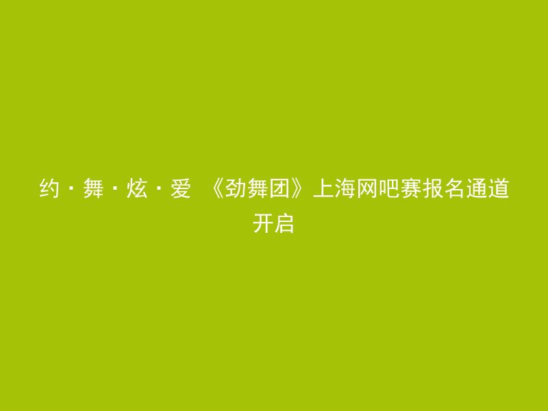 约·舞·炫·爱 《劲舞团》上海网吧赛报名通道开启