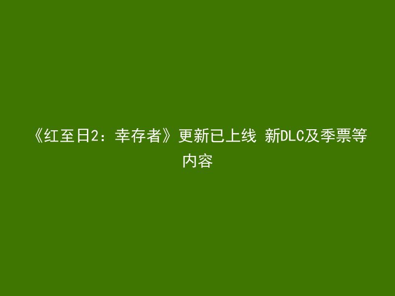 《红至日2：幸存者》更新已上线 新DLC及季票等内容