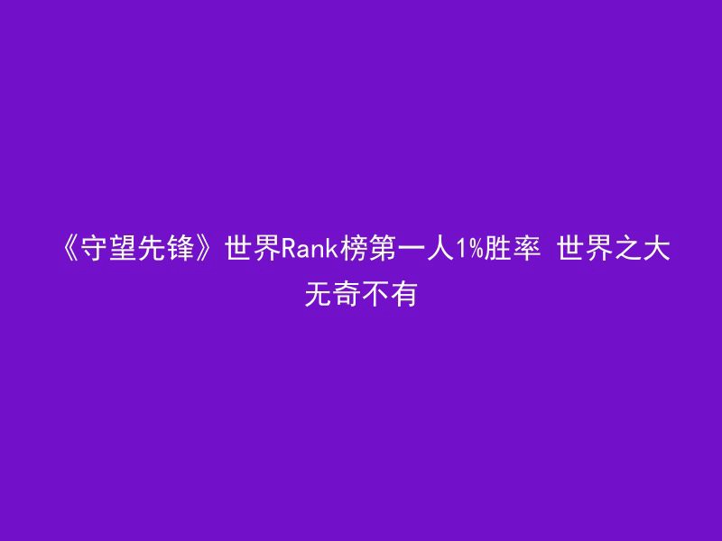 《守望先锋》世界Rank榜第一人1%胜率 世界之大无奇不有