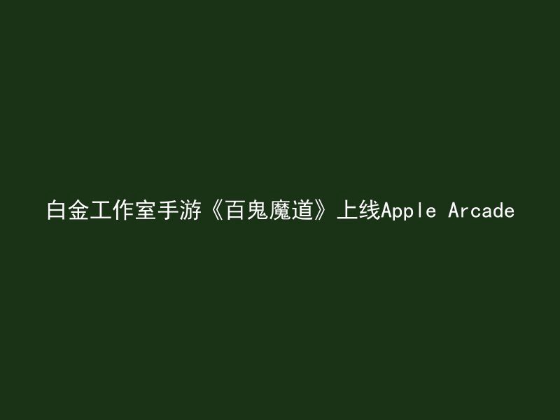 白金工作室手游《百鬼魔道》上线Apple Arcade