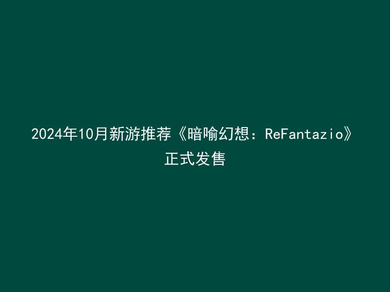 2024年10月新游推荐《暗喻幻想：ReFantazio》正式发售