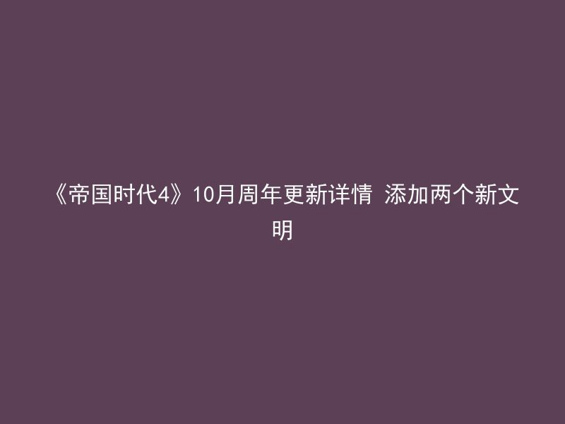 《帝国时代4》10月周年更新详情 添加两个新文明