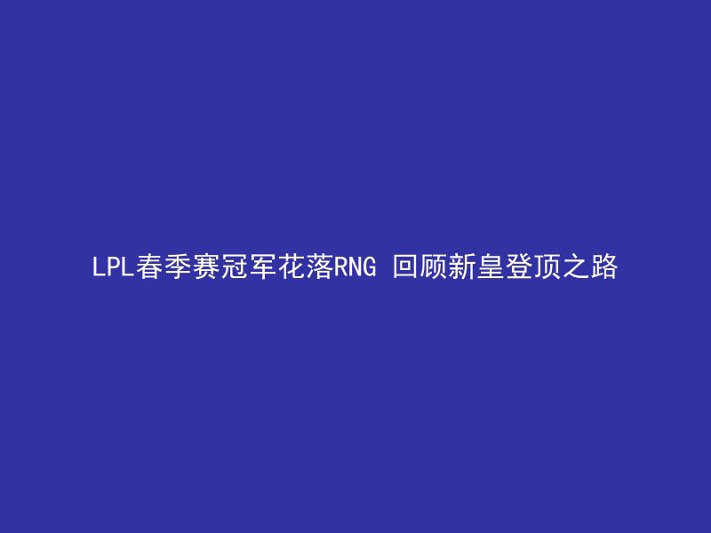 LPL春季赛冠军花落RNG 回顾新皇登顶之路