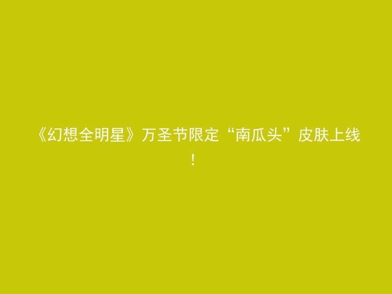 《幻想全明星》万圣节限定“南瓜头”皮肤上线！