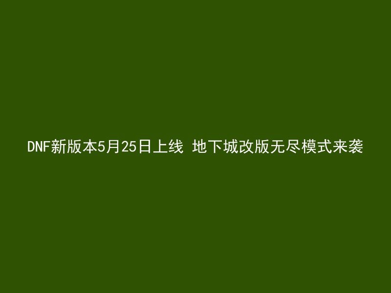 DNF新版本5月25日上线 地下城改版无尽模式来袭