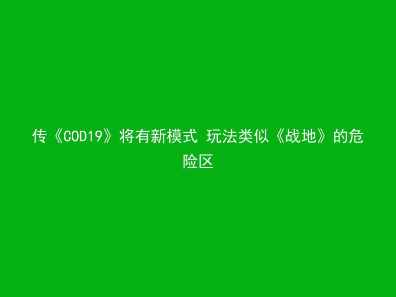 传《COD19》将有新模式 玩法类似《战地》的危险区