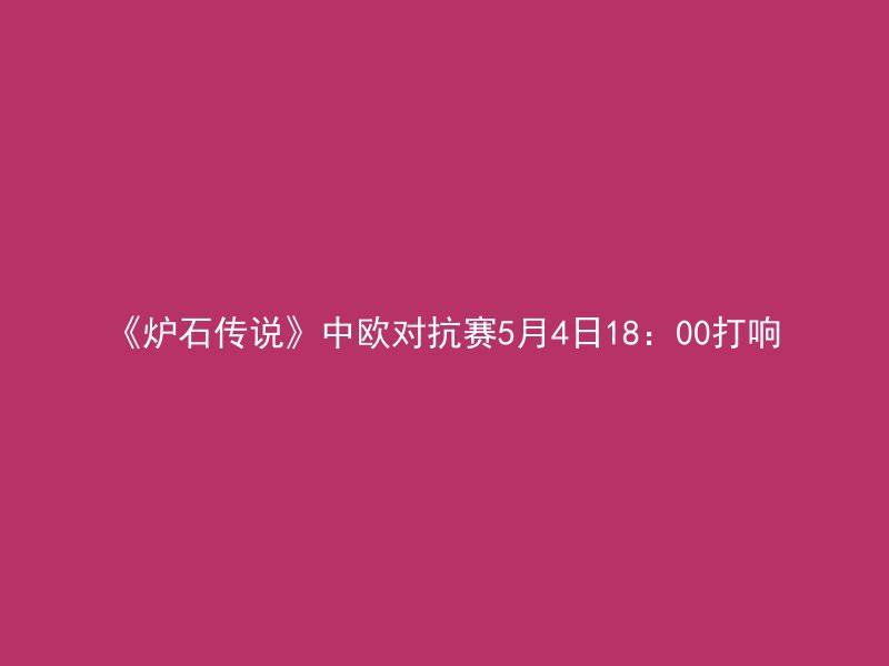 《炉石传说》中欧对抗赛5月4日18：00打响