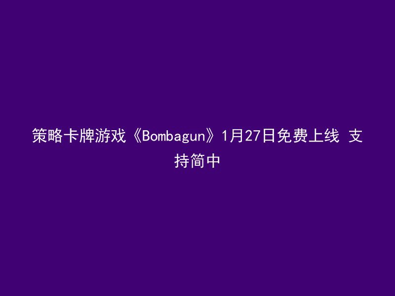 策略卡牌游戏《Bombagun》1月27日免费上线 支持简中