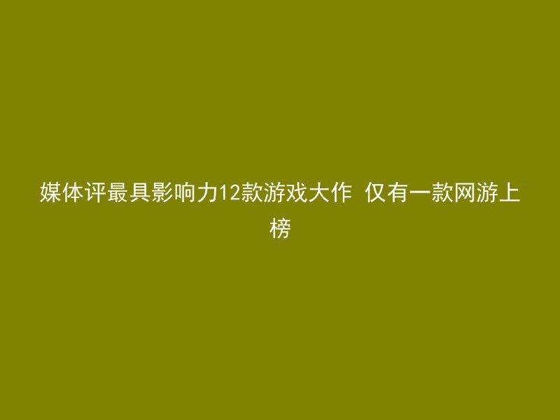 媒体评最具影响力12款游戏大作 仅有一款网游上榜