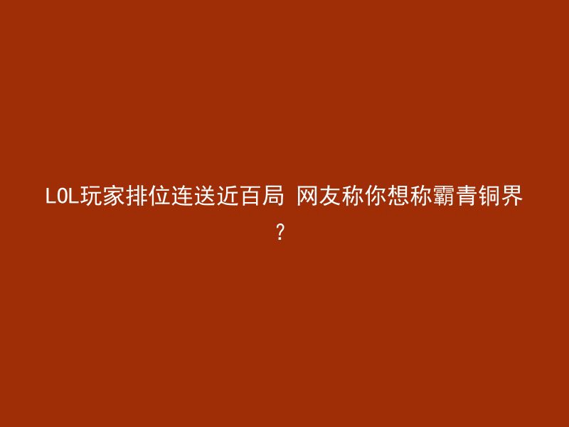 LOL玩家排位连送近百局 网友称你想称霸青铜界？