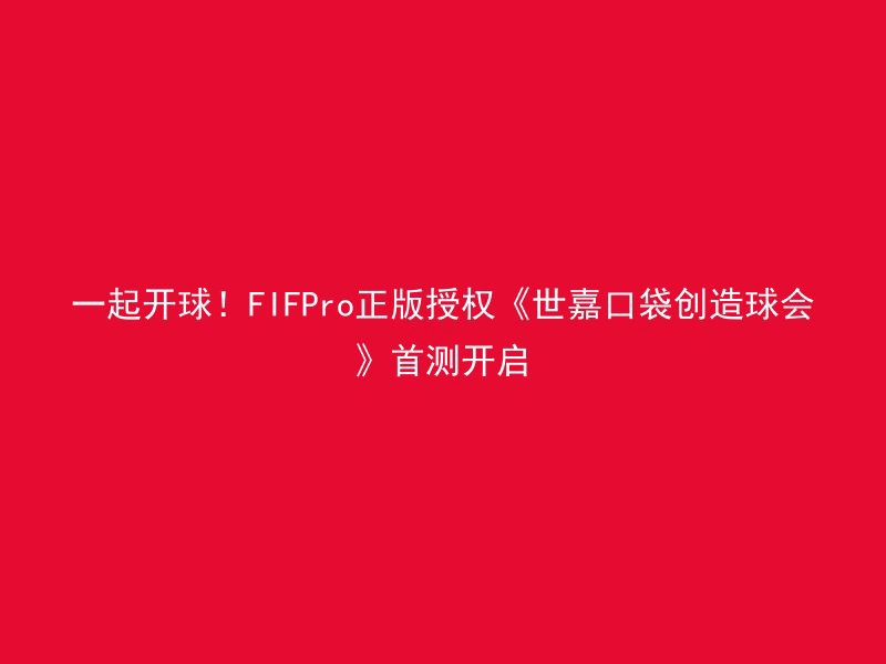 一起开球！FIFPro正版授权《世嘉口袋创造球会》首测开启