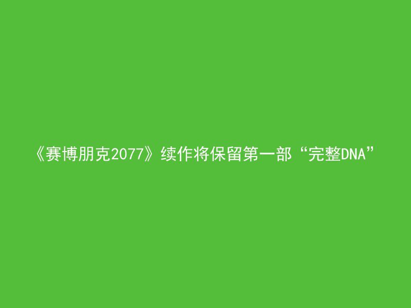 《赛博朋克2077》续作将保留第一部“完整DNA”